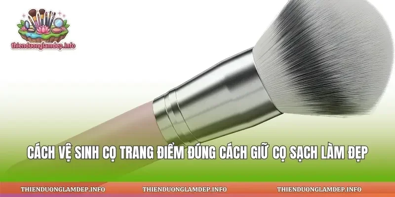 Cách Vệ Sinh Cọ Trang Điểm