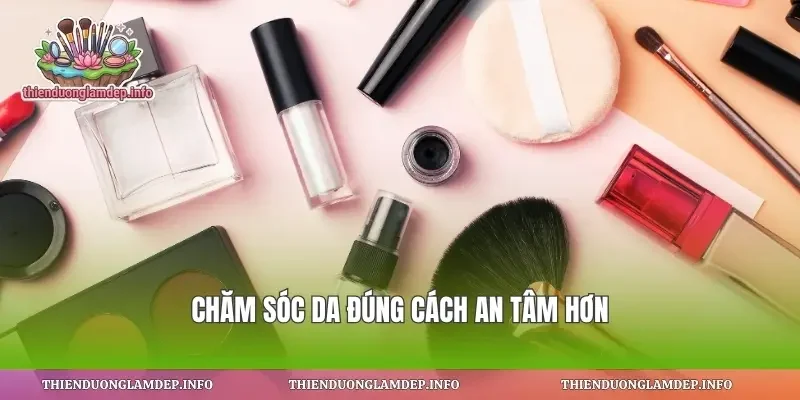 Chăm sóc da đúng cách an tâm hơn