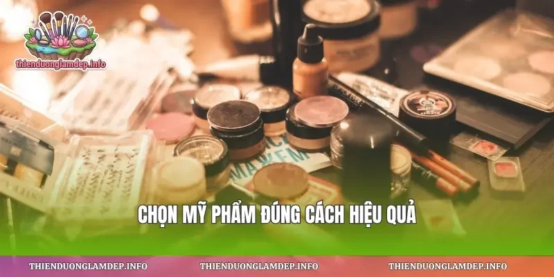 Chọn mỹ phẩm đúng cách hiệu quả