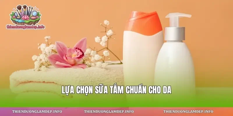 Lựa chọn sữa tắm chuẩn cho da