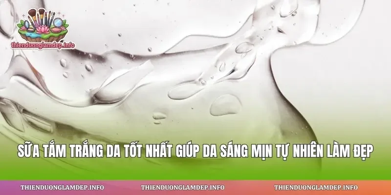 Sữa Tắm Trắng Da Tốt Nhất Giúp Da Sáng Mịn