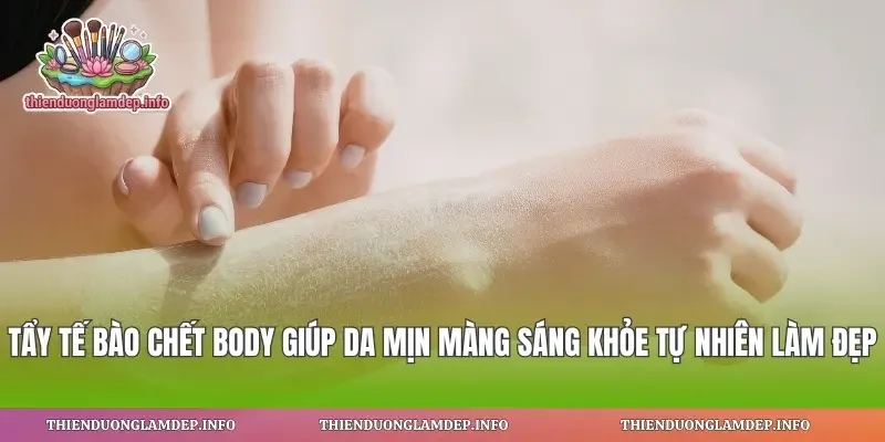 Tẩy Tế Bào Chết Body Giúp Da Mịn Màng