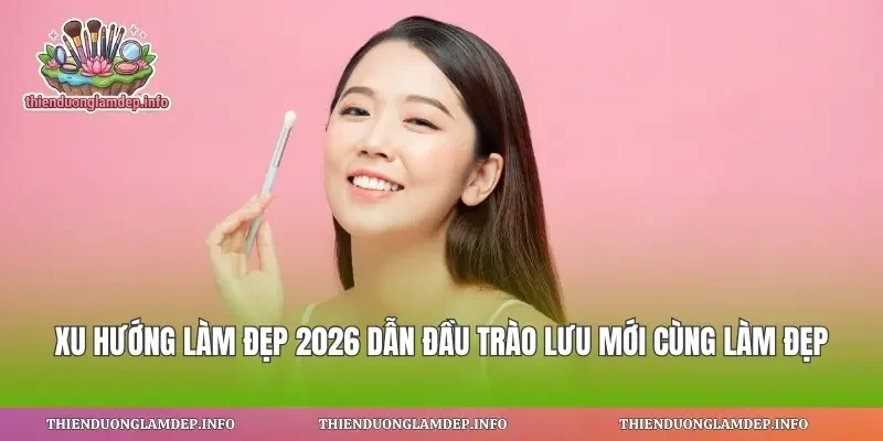 Xu Hướng Làm Đẹp 2026 Dẫn Đầu